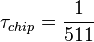 {{\tau }_{chip}}=\frac{1}{511}